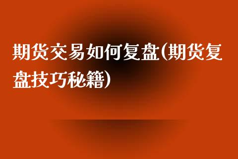期货交易如何复盘(期货复盘技巧秘籍)_https://www.zztgc.com_期货开户_第1张