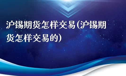沪锡期货怎样交易(沪锡期货怎样交易的)_https://www.zztgc.com_期货入门_第1张