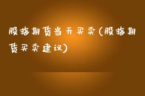 股指期货当天买卖(股指期货买卖建议)_https://www.zztgc.com_期货行情_第1张