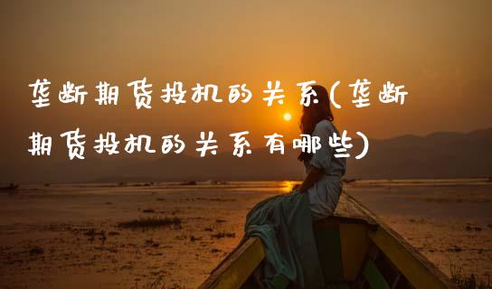 垄断期货投机的关系(垄断期货投机的关系有哪些)_https://www.zztgc.com_期货直播_第1张