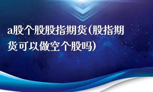 a股个股股指期货(股指期货可以做空个股吗)_https://www.zztgc.com_期货入门_第1张