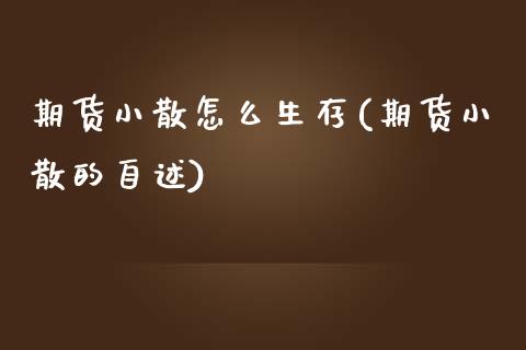 期货小散怎么生存(期货小散的自述)_https://www.zztgc.com_期货入门_第1张