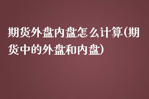 期货外盘内盘怎么计算(期货中的外盘和内盘)_https://www.zztgc.com_黄金期货_第1张