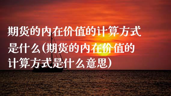 期货的内在价值的计算方式是什么(期货的内在价值的计算方式是什么意思)_https://www.zztgc.com_黄金期货_第1张