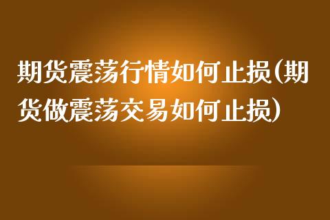 期货震荡行情如何止损(期货做震荡交易如何止损)_https://www.zztgc.com_原油期货_第1张