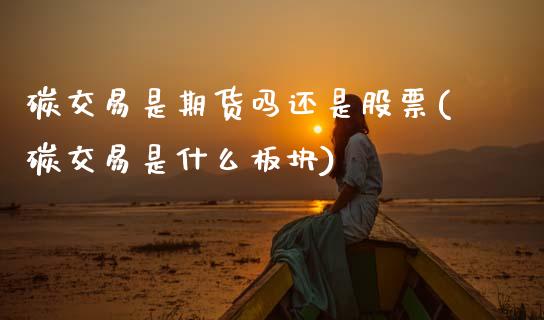 碳交易是期货吗还是股票(碳交易是什么板块)_https://www.zztgc.com_黄金期货_第1张