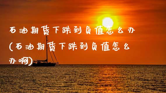 石油期货下跌到负值怎么办(石油期货下跌到负值怎么办啊)_https://www.zztgc.com_原油期货_第1张
