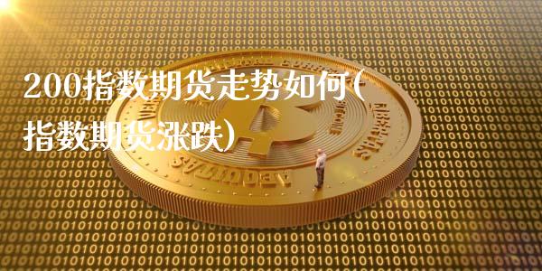 200指数期货走势如何(指数期货涨跌)_https://www.zztgc.com_期货直播_第1张
