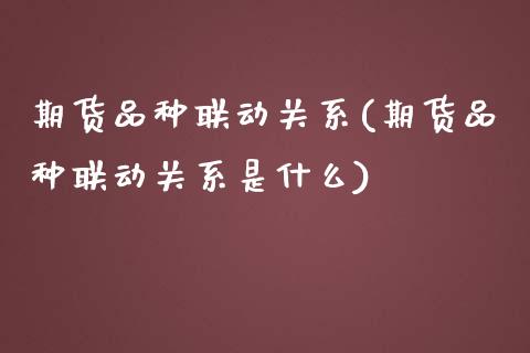 期货品种联动关系(期货品种联动关系是什么)_期货直播_第1张_珍投期货网 期货品种联动关系(期货品种联动关系是什么)_https://www.zztgc.com_期货直播_第1张