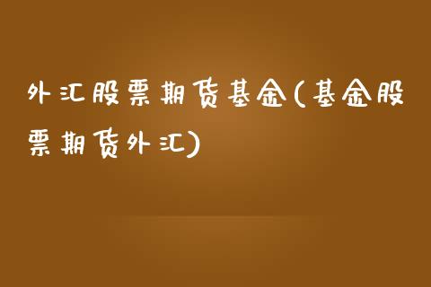 外汇股票期货基金(基金股票期货外汇)_https://www.zztgc.com_原油期货_第1张