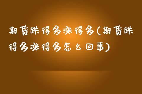 期货跌得多涨得多(期货跌得多涨得多怎么回事)_https://www.zztgc.com_期货直播_第1张