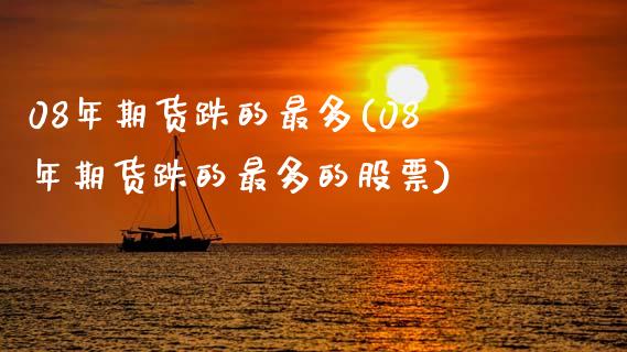 08年期货跌的最多(08年期货跌的最多的股票)_https://www.zztgc.com_黄金期货_第1张