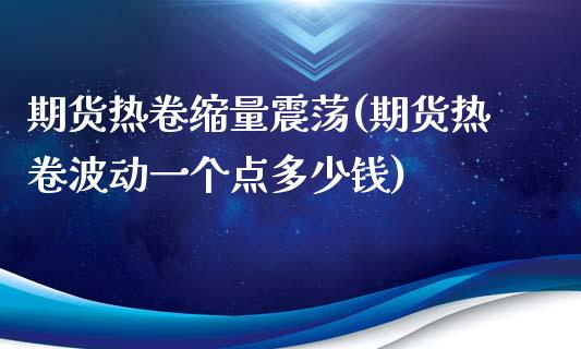 期货热卷缩量震荡(期货热卷波动一个点多少钱)_https://www.zztgc.com_期货直播_第1张