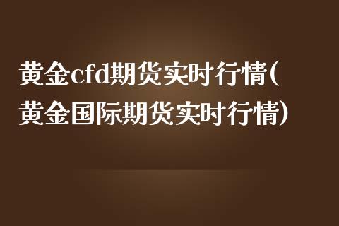 黄金cfd期货实时行情(黄金国际期货实时行情)_https://www.zztgc.com_期货入门_第1张