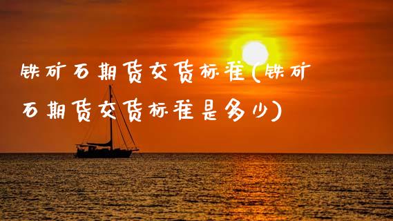 铁矿石期货交货标准(铁矿石期货交货标准是多少)_https://www.zztgc.com_期货直播_第1张