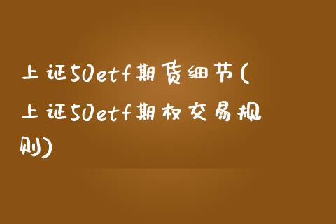 上证50etf期货细节(上证50etf期权交易规则)_https://www.zztgc.com_期货入门_第1张