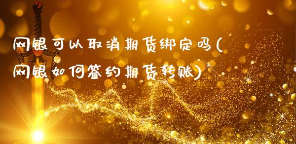 网银可以取消期货绑定吗(网银如何签约期货转账)_https://www.zztgc.com_期货直播_第1张