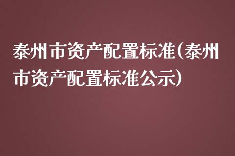 泰州市资产配置标准(泰州市资产配置标准公示)_https://www.zztgc.com_期货入门_第1张