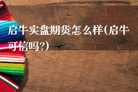 启牛实盘期货怎么样(启牛可信吗?)_https://www.zztgc.com_原油期货_第1张