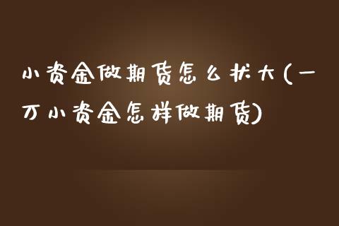 小资金做期货怎么状大(一万小资金怎样做期货)_https://www.zztgc.com_期货开户_第1张