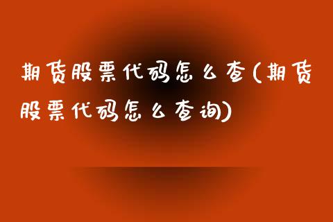 期货股票代码怎么查(期货股票代码怎么查询)_https://www.zztgc.com_期货开户_第1张