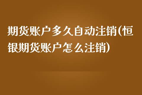 期货账户多久自动注销(恒银期货账户怎么注销)_https://www.zztgc.com_期货开户_第1张