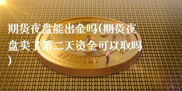 期货夜盘能出金吗(期货夜盘卖了第二天资金可以取吗)_https://www.zztgc.com_黄金期货_第1张