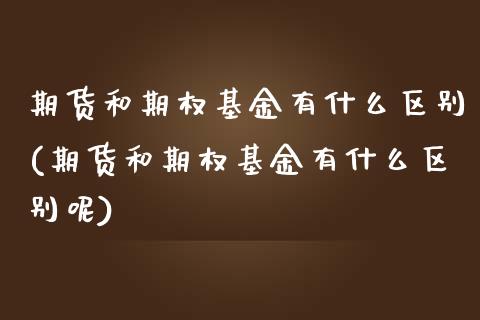 期货和期权基金有什么区别(期货和期权基金有什么区别呢)_https://www.zztgc.com_原油期货_第1张