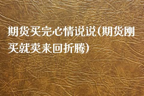 期货买完心情说说(期货刚买就卖来回折腾)_https://www.zztgc.com_期货行情_第1张