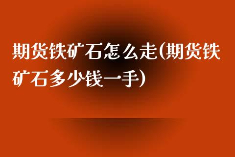 期货铁矿石怎么走(期货铁矿石多少钱一手)_https://www.zztgc.com_黄金期货_第1张