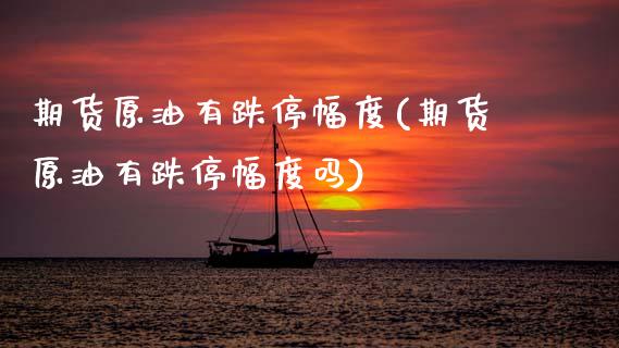 期货原油有跌停幅度(期货原油有跌停幅度吗)_https://www.zztgc.com_期货入门_第1张