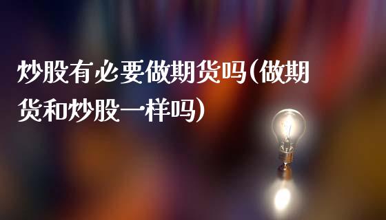 炒股有必要做期货吗(做期货和炒股一样吗)_https://www.zztgc.com_原油期货_第1张