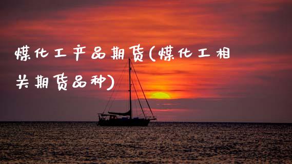 煤化工产品期货(煤化工相关期货品种)_https://www.zztgc.com_黄金期货_第1张