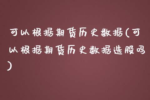可以根据期货历史数据(可以根据期货历史数据选股吗)_期货行情_第1张_珍投期货网 可以根据期货历史数据(可以根据期货历史数据选股吗)_https://www.zztgc.com_期货行情_第1张