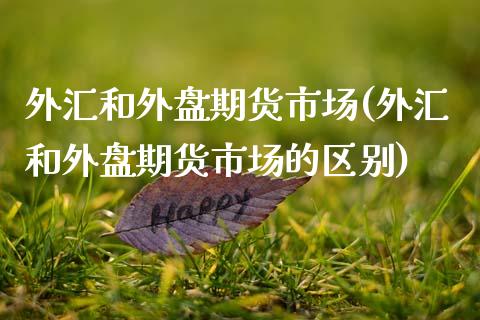 外汇和外盘期货市场(外汇和外盘期货市场的区别)_原油期货_第1张_珍投期货网 外汇和外盘期货市场(外汇和外盘期货市场的区别)_https://www.zztgc.com_原油期货_第1张