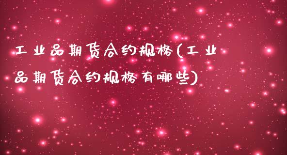 工业品期货合约规格(工业品期货合约规格有哪些)_https://www.zztgc.com_期货行情_第1张