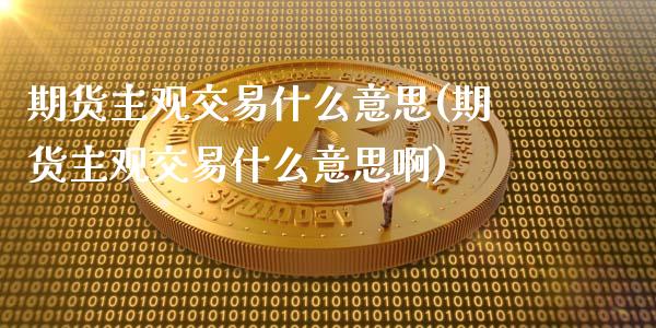 期货主观交易什么意思(期货主观交易什么意思啊)_期货直播_第1张_珍投期货网 期货主观交易什么意思(期货主观交易什么意思啊)_https://www.zztgc.com_期货直播_第1张