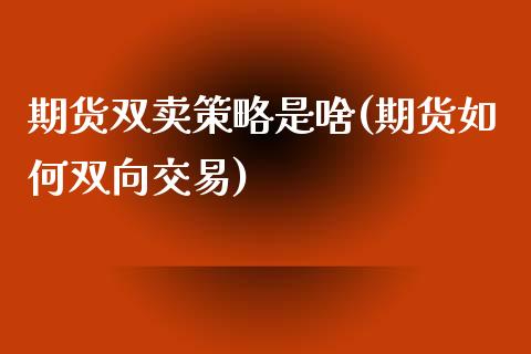 期货双卖策略是啥(期货如何双向交易)_https://www.zztgc.com_期货入门_第1张