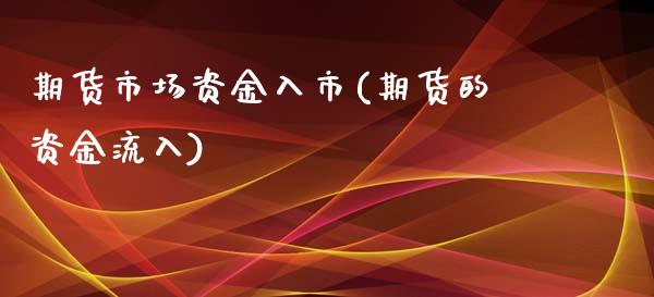 期货市场资金入市(期货的资金流入)_https://www.zztgc.com_原油期货_第1张