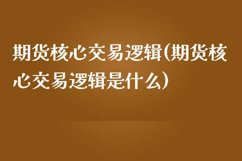 期货核心交易逻辑(期货核心交易逻辑是什么)_https://www.zztgc.com_原油期货_第1张