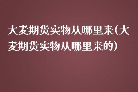 大麦期货实物从哪里来(大麦期货实物从哪里来的)_https://www.zztgc.com_期货行情_第1张