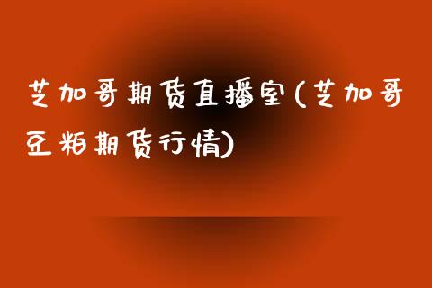 芝加哥期货直播室(芝加哥豆粕期货行情)_https://www.zztgc.com_黄金期货_第1张