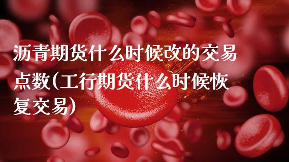 沥青期货什么时候改的交易点数(工行期货什么时候恢复交易)_https://www.zztgc.com_期货直播_第1张