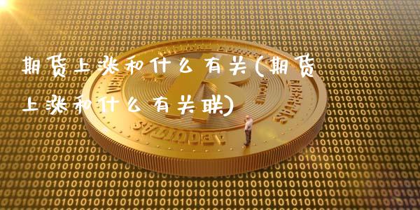 期货上涨和什么有关(期货上涨和什么有关联)_https://www.zztgc.com_期货开户_第1张