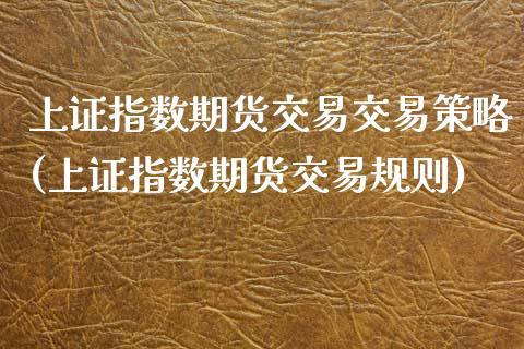 上证指数期货交易交易策略(上证指数期货交易规则)_https://www.zztgc.com_期货直播_第1张