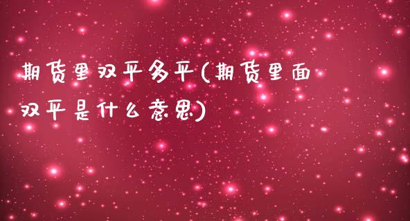 期货里双平多平(期货里面双平是什么意思)_https://www.zztgc.com_期货开户_第1张