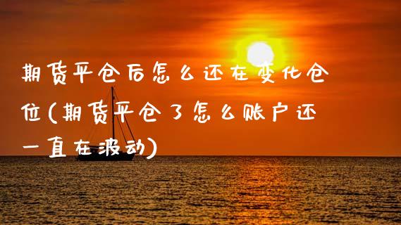 期货平仓后怎么还在变化仓位(期货平仓了怎么账户还一直在波动)_https://www.zztgc.com_期货直播_第1张