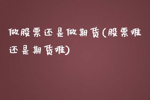 做股票还是做期货(股票难还是期货难)_https://www.zztgc.com_期货行情_第1张