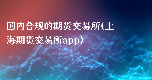 国内合规的期货交易所(上海期货交易所app)_https://www.zztgc.com_黄金期货_第1张