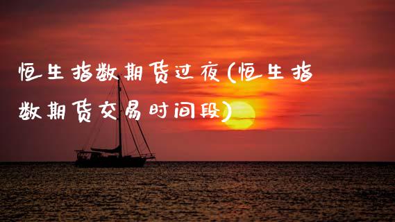 恒生指数期货过夜(恒生指数期货交易时间段)_https://www.zztgc.com_原油期货_第1张